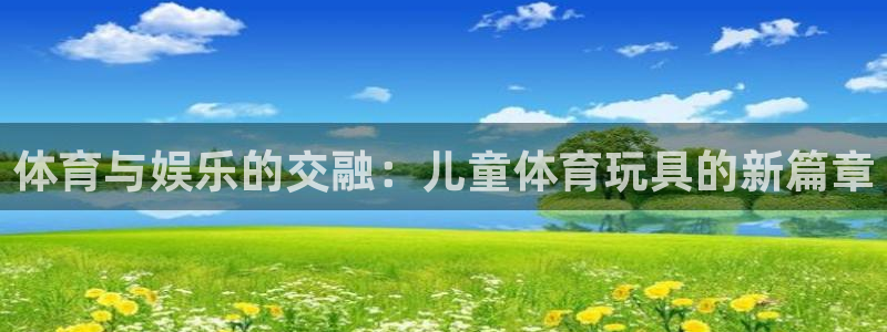 谈球吧体育：体育与娱乐的交融：儿童体育玩具的新篇章