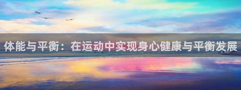 谈球吧体育官网：体能与平衡：在运动中实现身心健康与平衡发展